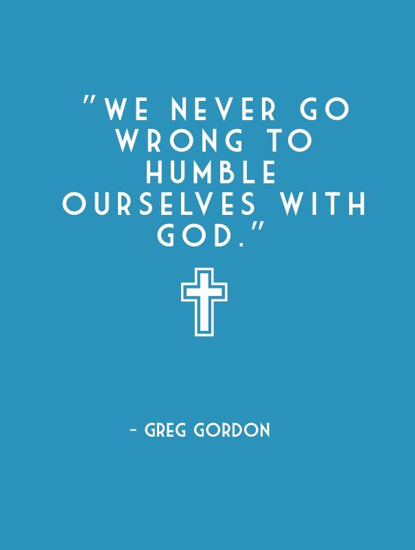 194127--we-Never-Go-Wrong-To-Humble-Ourselves-With-God.-Greg-Gordon