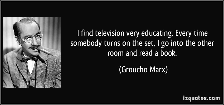 quote-i-find-television-very-educating-every-time-somebody-turns-on-the-set-i-go-into-the-other-room-groucho-marx-120884.jpg