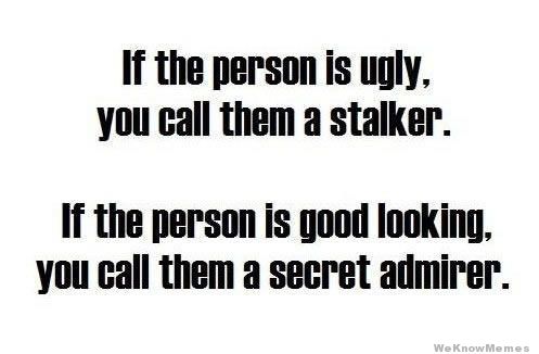 if-the-person-is-ugly-you-call-them-a-stalker.jpg