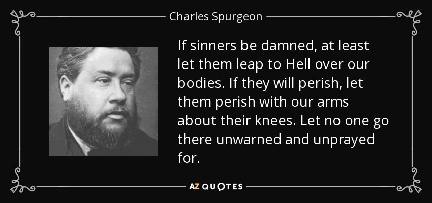 quote-if-sinners-be-damned-at-least-let-them-leap-to-hell-over-our-bodies-if-they-will-perish-charles-spurgeon-54-48-38.jpg