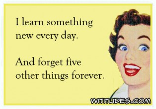 learn-something-new-every-day-and-forget-five-other-things-forever-ecard-314x220-1.jpg