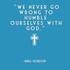 194127--we-Never-Go-Wrong-To-Humble-Ourselves-With-God.-Greg-Gordon