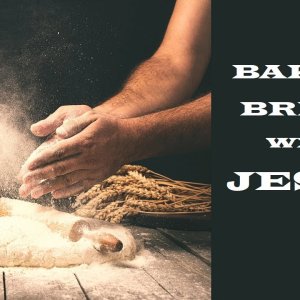 Baking Bread with Jesus – Moving Closer to Jesus – Christian Devotional