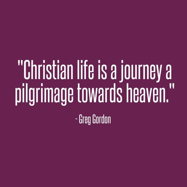 194144--christian-Life-Is-A-Journey-A-Pilgrimage-Towards-Heaven.-Greg-Gordon