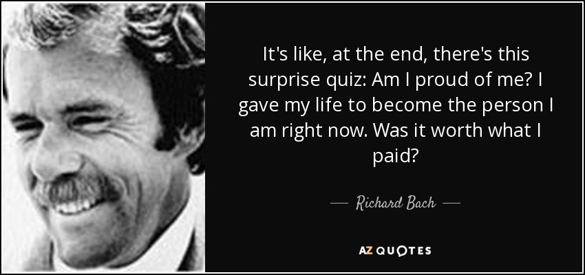 quote-it-s-like-at-the-end-there-s-this-surprise-quiz-am-i-proud-of-me-i-gave-my-life-to-become-richard-bach-41-66-09.jpg