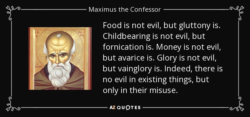 quote-food-is-not-evil-but-gluttony-is-childbearing-is-not-evil-but-fornication-is-money-is-maximus-the-confessor-130-36-85.jpg