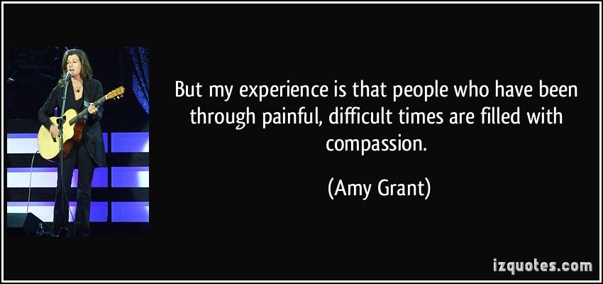 1846148644-quote-but-my-experience-is-that-people-who-have-been-through-painful-difficult-times-are-filled-with-amy-grant-74594.jpg