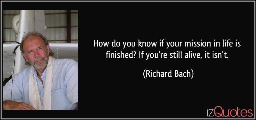 quote-how-do-you-know-if-your-mission-in-life-is-finished-if-you-re-still-alive-it-isn-t-richard-bach-337576.jpg