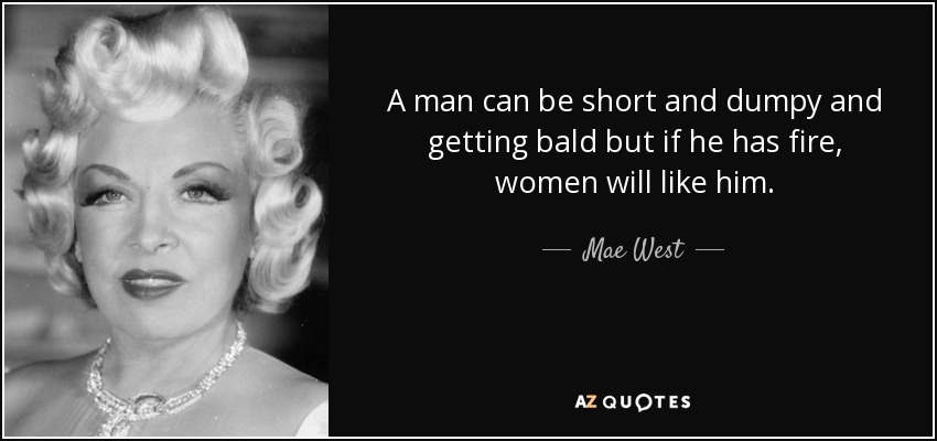 quote-a-man-can-be-short-and-dumpy-and-getting-bald-but-if-he-has-fire-women-will-like-him-mae-west-31-18-29.jpg