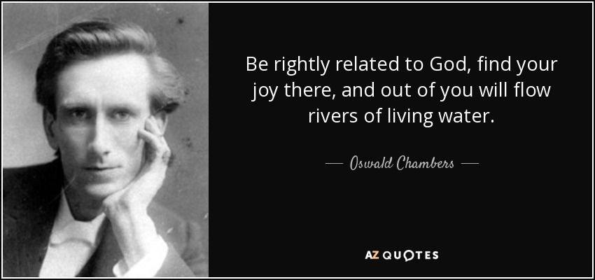 quote-be-rightly-related-to-god-find-your-joy-there-and-out-of-you-will-flow-rivers-of-living-oswald-chambers-82-5-0504.jpg