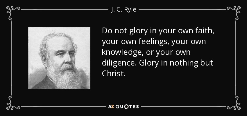 quote-do-not-glory-in-your-own-faith-your-own-feelings-your-own-knowledge-or-your-own-diligence-j-c-ryle-70-40-54.jpg