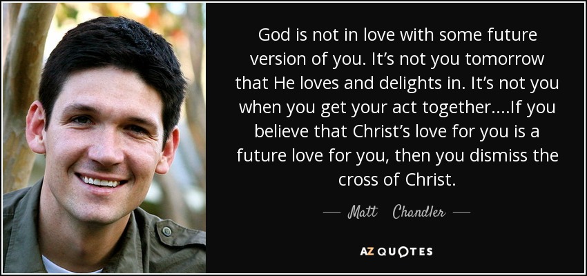 quote-god-is-not-in-love-with-some-future-version-of-you-it-s-not-you-tomorrow-that-he-loves-matt-chandler-93-74-87.jpg