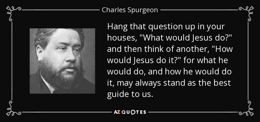 quote-hang-that-question-up-in-your-houses-what-would-jesus-do-and-then-think-of-another-how-charles-spurgeon-54-42-55.jpg