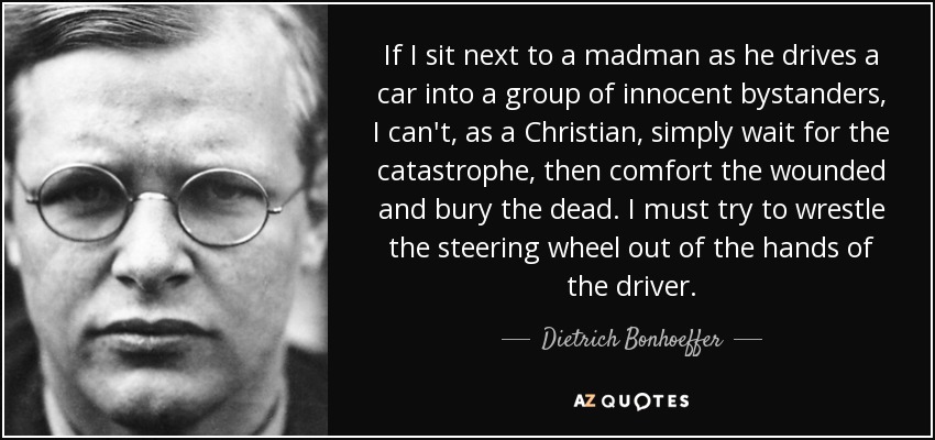 quote-if-i-sit-next-to-a-madman-as-he-drives-a-car-into-a-group-of-innocent-bystanders-i-can-dietrich-bonhoeffer-91-74-69.jpg