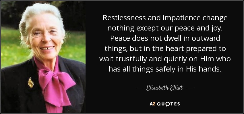 quote-restlessness-and-impatience-change-nothing-except-our-peace-and-joy-peace-does-not-dwell-elisabeth-elliot-40-30-37.jpg