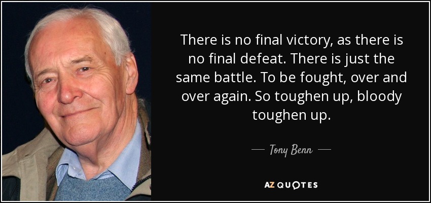 quote-there-is-no-final-victory-as-there-is-no-final-defeat-there-is-just-the-same-battle-tony-benn-120-46-39.jpg