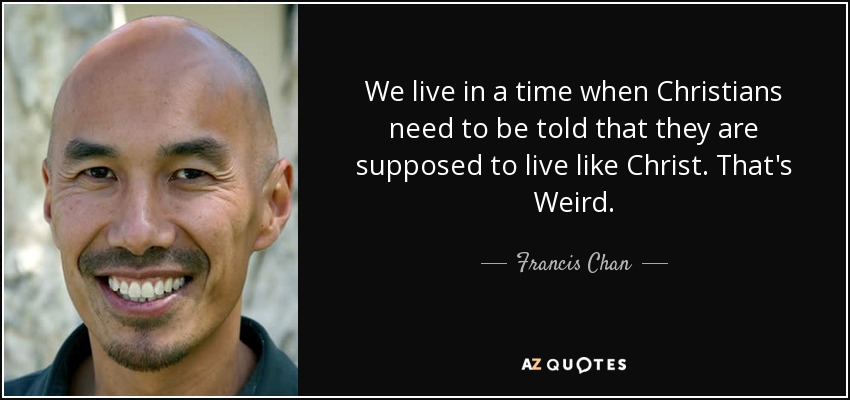quote-we-live-in-a-time-when-christians-need-to-be-told-that-they-are-supposed-to-live-like-francis-chan-126-94-62.jpg