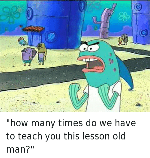 how-many-times-do-we-have-to-teach-you-a-lesson-old-man.png