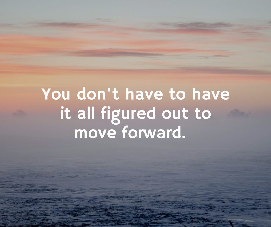 9-you-dont-have-to-have-it-all-figured-out-to-move-forward.jpg