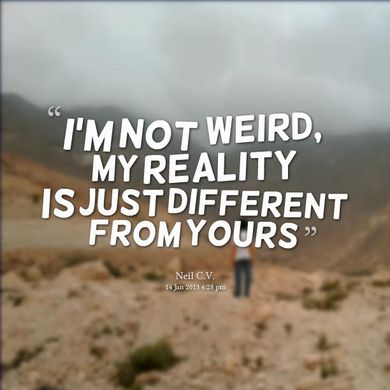 http%3A%2F%2Fimg.picturequotes.com%2F2%2F357%2F356897%2Fim-not-weird-my-reality-is-just-different-from-yours-quote-1.jpg