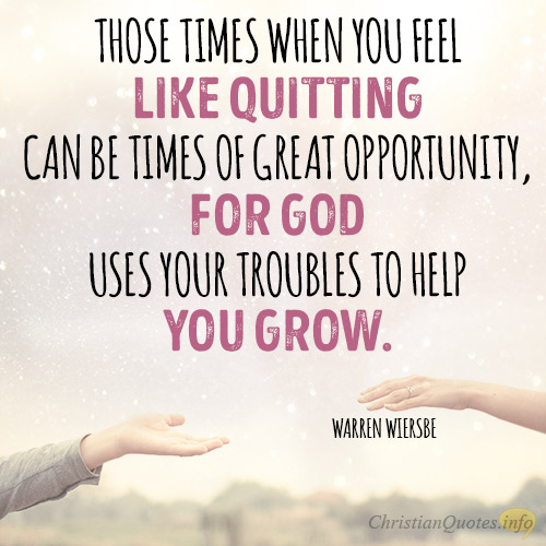 Those-times-when-you-feel-like-quitting-can-be-times-of-great-opportunity-for-God-uses-your-troubles-to-help-you-grow.jpg