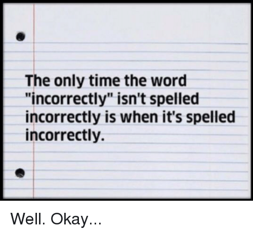 the-only-time-the-word-incorrectly-isnt-spelled-incorrectly-is-4566853.png