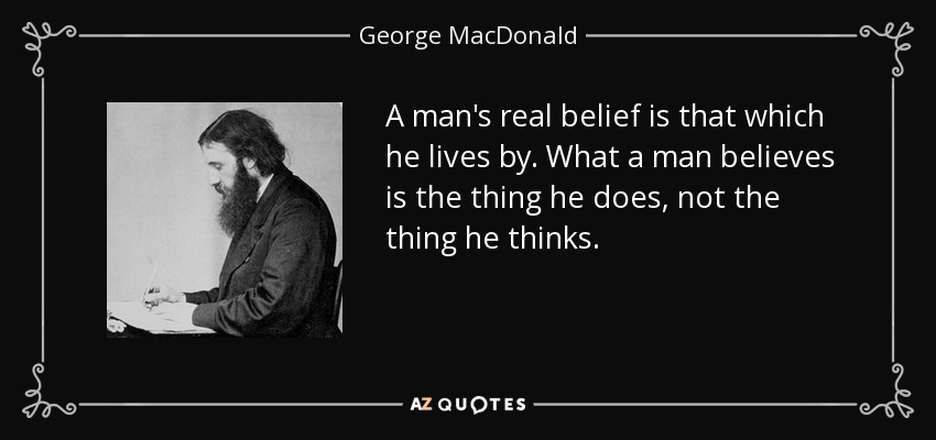 quote-a-man-s-real-belief-is-that-which-he-lives-by-what-a-man-believes-is-the-thing-he-does-george-macdonald-84-35-35.jpg