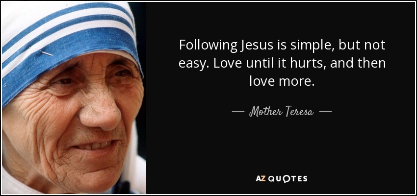 quote-following-jesus-is-simple-but-not-easy-love-until-it-hurts-and-then-love-more-mother-teresa-76-67-42.jpg