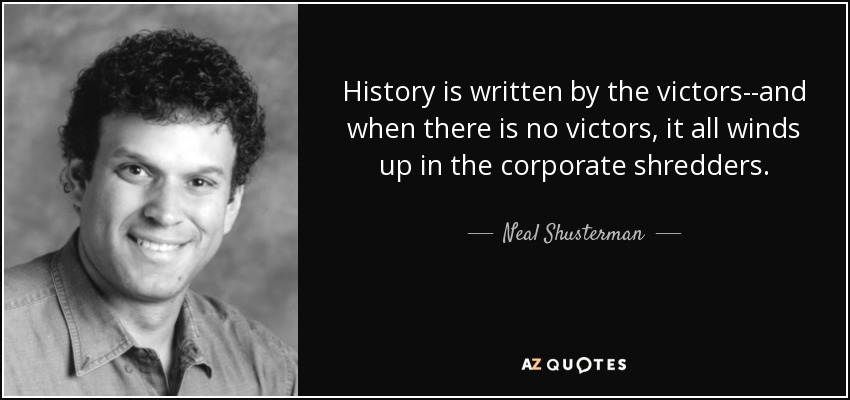 quote-history-is-written-by-the-victors-and-when-there-is-no-victors-it-all-winds-up-in-the-neal-shusterman-49-96-55.jpg