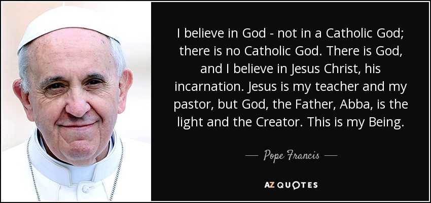 quote-i-believe-in-god-not-in-a-catholic-god-there-is-no-catholic-god-there-is-god-and-i-believe-pope-francis-10-12-14.jpg