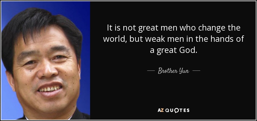 quote-it-is-not-great-men-who-change-the-world-but-weak-men-in-the-hands-of-a-great-god-brother-yun-46-11-33.jpg