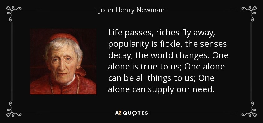 quote-life-passes-riches-fly-away-popularity-is-fickle-the-senses-decay-the-world-changes-john-henry-newman-86-46-74.jpg