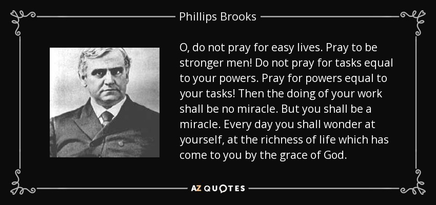 quote-o-do-not-pray-for-easy-lives-pray-to-be-stronger-men-do-not-pray-for-tasks-equal-to-phillips-brooks-55-46-50.jpg