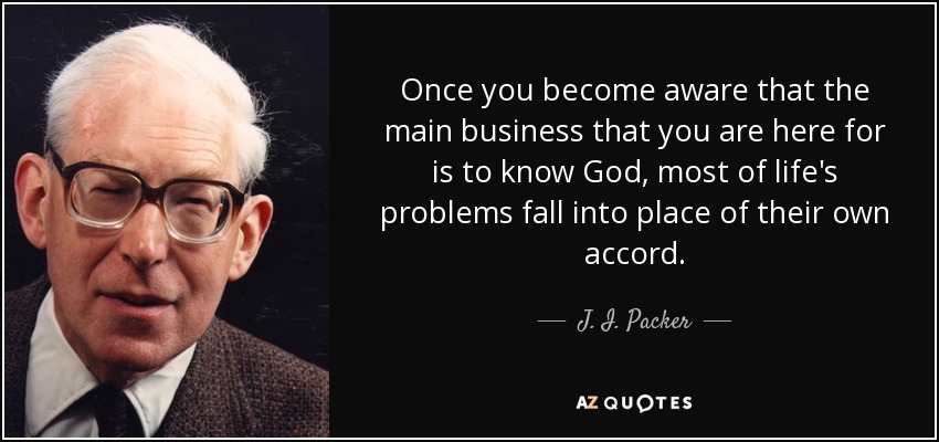 quote-once-you-become-aware-that-the-main-business-that-you-are-here-for-is-to-know-god-most-j-i-packer-42-86-58.jpg