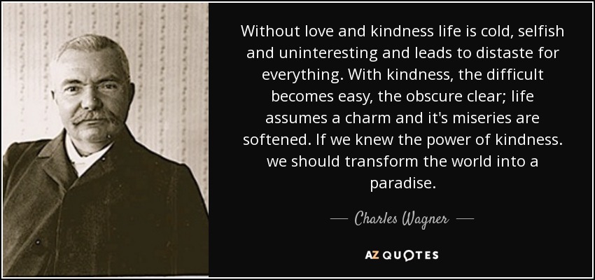 quote-without-love-and-kindness-life-is-cold-selfish-and-uninteresting-and-leads-to-distaste-charles-wagner-144-79-50.jpg